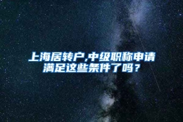 上海居转户,中级职称申请满足这些条件了吗？