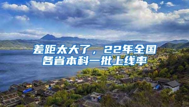 差距太大了，22年全国各省本科一批上线率