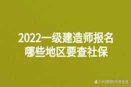 2022一级建造师报名哪些地区要查社保