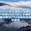 2020年上海市公安局公开招聘4007名公安辅警，面向常住户口及高校应届毕业生