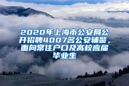 2020年上海市公安局公开招聘4007名公安辅警，面向常住户口及高校应届毕业生