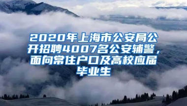 2020年上海市公安局公开招聘4007名公安辅警，面向常住户口及高校应届毕业生