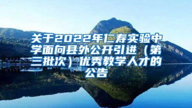 关于2022年仁寿实验中学面向县外公开引进（第三批次）优秀教学人才的公告