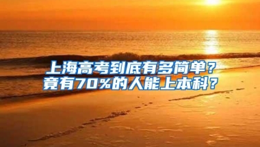 上海高考到底有多简单？竟有70%的人能上本科？