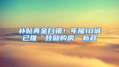 补贴真金白银！年尾10城已推“鼓励购房”新政