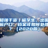 超强干货丨留学生，出国前户口、档案该如何处理？（2020版）