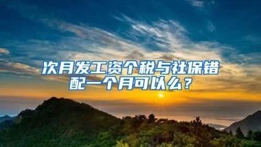 次月发工资个税与社保错配一个月可以么？