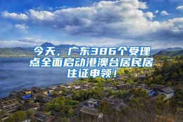 今天，广东386个受理点全面启动港澳台居民居住证申领！