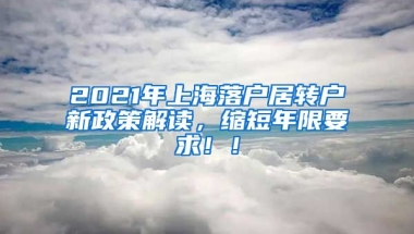 2021年上海落户居转户新政策解读，缩短年限要求！！