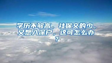 学历不够高，社保交的少，又想入深户，这可怎么办？