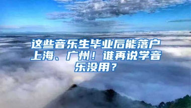 这些音乐生毕业后能落户上海、广州！谁再说学音乐没用？