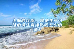 上海的社保，异地生产可以申请生育津贴吗怎么申请？