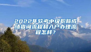 2022年软考中级职称成绩查询流程和入户办理流程怎样？