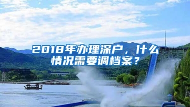 2018年办理深户，什么情况需要调档案？