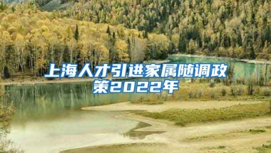 上海人才引进家属随调政策2022年