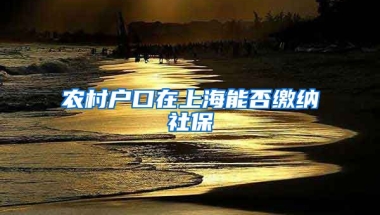 农村户口在上海能否缴纳社保