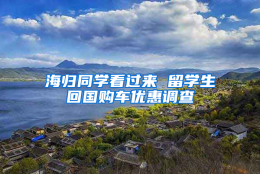 海归同学看过来 留学生回国购车优惠调查