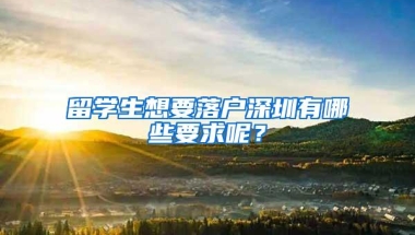 留学生想要落户深圳有哪些要求呢？