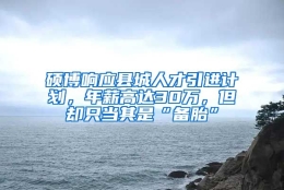 硕博响应县城人才引进计划，年薪高达30万，但却只当其是“备胎”