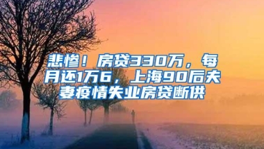 悲惨！房贷330万，每月还1万6，上海90后夫妻疫情失业房贷断供