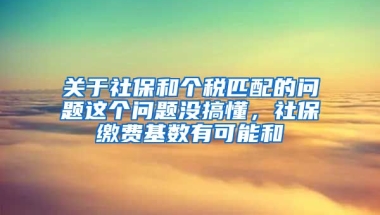 关于社保和个税匹配的问题这个问题没搞懂，社保缴费基数有可能和