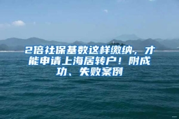 2倍社保基数这样缴纳，才能申请上海居转户！附成功、失败案例