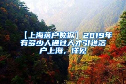 【上海落户数据】2019年有多少人通过人才引进落户上海，详见→