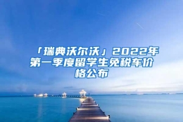 「瑞典沃尔沃」2022年第一季度留学生免税车价格公布