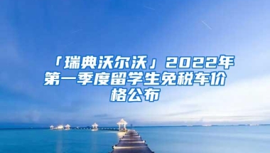 「瑞典沃尔沃」2022年第一季度留学生免税车价格公布