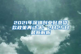 2021年深圳创业贴息贷款政策再动荡！2月25日最新解析