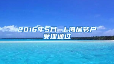 2016年5月 上海居转户受理通过