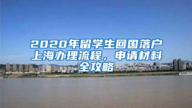 2020年留学生回国落户上海办理流程，申请材料全攻略