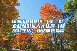 珠海市2021年（第二批）企业新引进人才住房（租房和生活）补贴申报指南