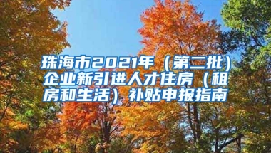 珠海市2021年（第二批）企业新引进人才住房（租房和生活）补贴申报指南