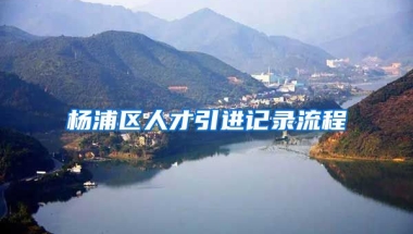 杨浦区人才引进记录流程