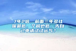 7年2倍，前面三年多社保最低，个税也低，先自己申请试试运气？