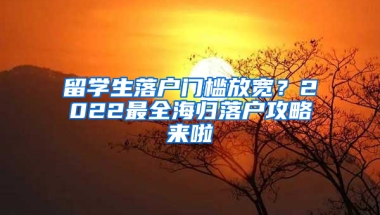 留学生落户门槛放宽？2022最全海归落户攻略来啦