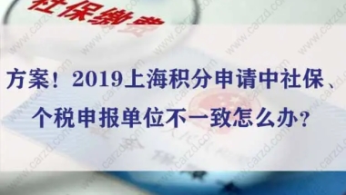 方案！2019上海积分申请中社保、个税申报单位不一致怎么办？