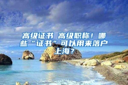 高级证书≠高级职称！哪些“证书”可以用来落户上海？