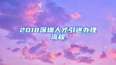 2018深圳人才引进办理流程