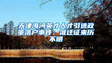 天津海河英才人才引进政策落户事件：准迁证来历不明