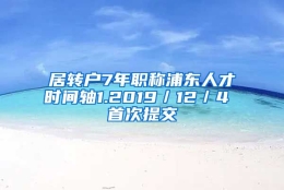 居转户7年职称浦东人才时间轴1.2019／12／4 首次提交