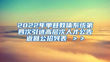 2022年单县教体系统第四次引进高层次人才公告返回公招列表 ＞＞