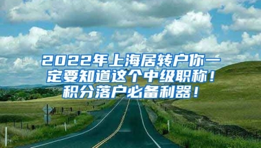 2022年上海居转户你一定要知道这个中级职称！积分落户必备利器！