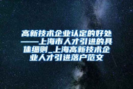 高新技术企业认定的好处——上海市人才引进的具体细则_上海高新技术企业人才引进落户范文