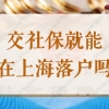 交社保就能在上海落户吗？2022申办上海户口社保如何缴纳？