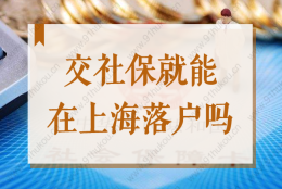 交社保就能在上海落户吗？2022申办上海户口社保如何缴纳？