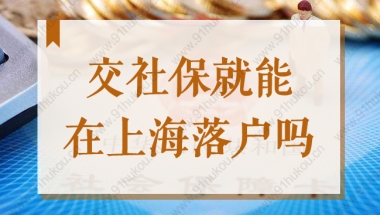 交社保就能在上海落户吗？2022申办上海户口社保如何缴纳？