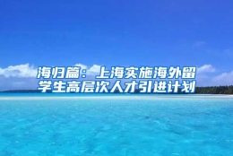 海归篇：上海实施海外留学生高层次人才引进计划