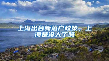 上海出台新落户政策，上海是没人了吗